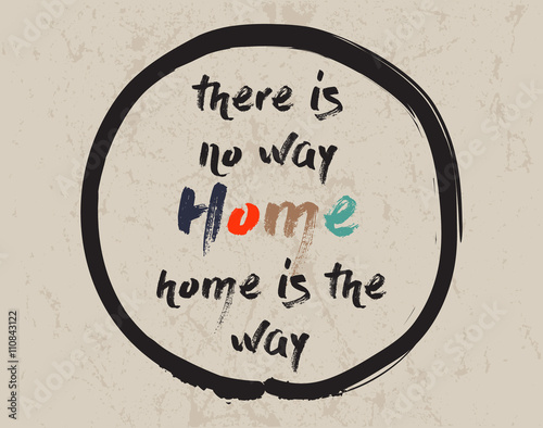 Calligraphy: There is no way home, home is the way. Inspirational motivational quote. Meditation theme