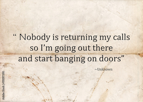 Motivational concept with paper background and the following quote "Nobody is returning my calls so I'm going out there and start banging on doors".