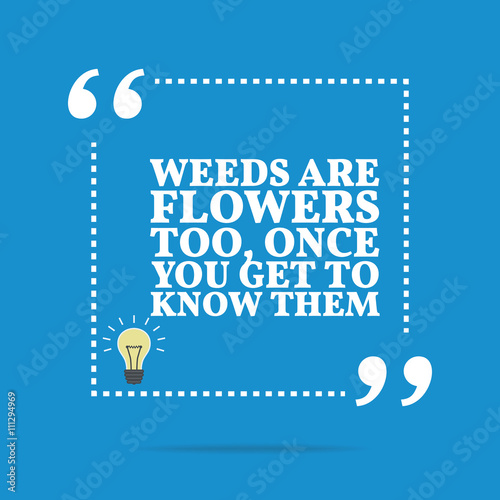 Inspirational motivational quote. Weeds are flowers too, once yo