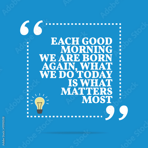 Inspirational motivational quote. Each good morning we are born