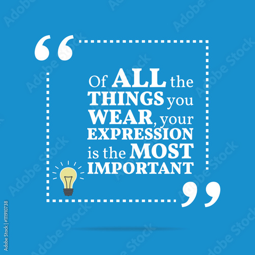 Inspirational motivational quote. Of all the things you wear, yo