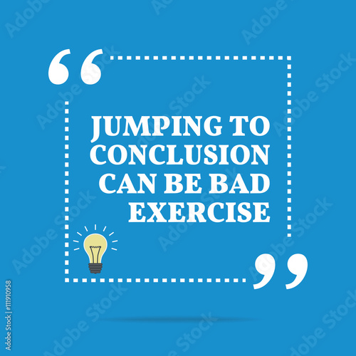 Inspirational motivational quote. Jumping to conclusion can be b