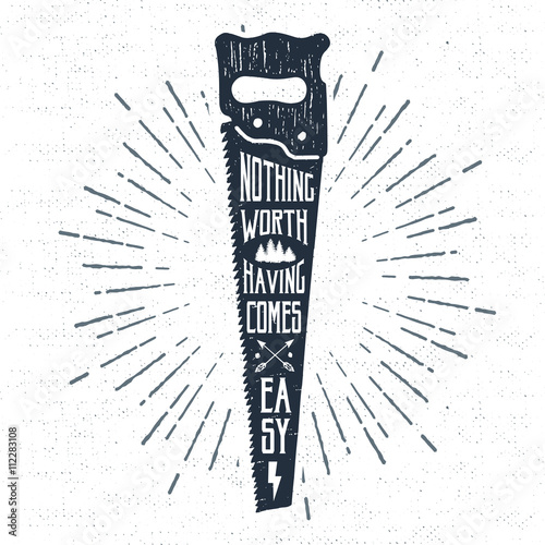 Hand drawn label with textured saw vector illustration and "Nothing worth having comes easy" inspiring lettering.