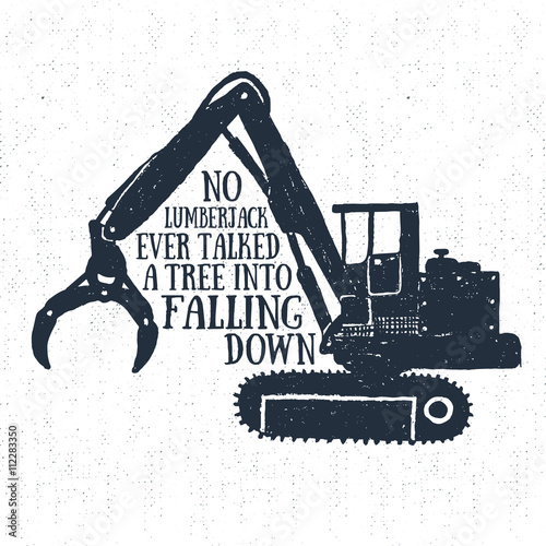 Hand drawn label with textured timber loader vector illustration and "No lumberjack ever talked a tree into falling down" lettering.