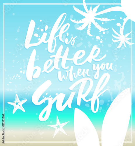 Life is better when you Serf summer time poster with quote type and sea background. Vector illustration with palms, surf, starfish elements.
