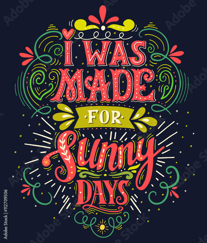 I was made for sunny days. Inspirational quote. Hand drawn vintage illustration with hand lettering. 