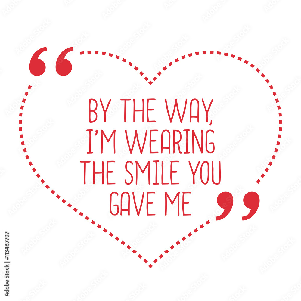 Funny love quote. By the way, I'm wearing the smile you gave me. Funny love quote. By the way, I'm wearing the smile you gave me.