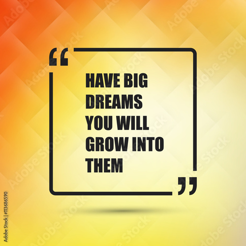 Have Big Dreams You Will Grow Into Them - Inspirational Quote, Slogan, Saying on an Abstract Yellow Background