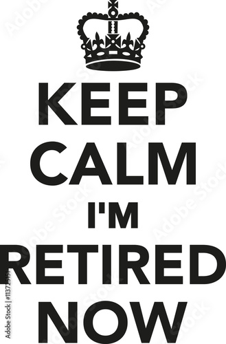 Keep calm I'm retired now