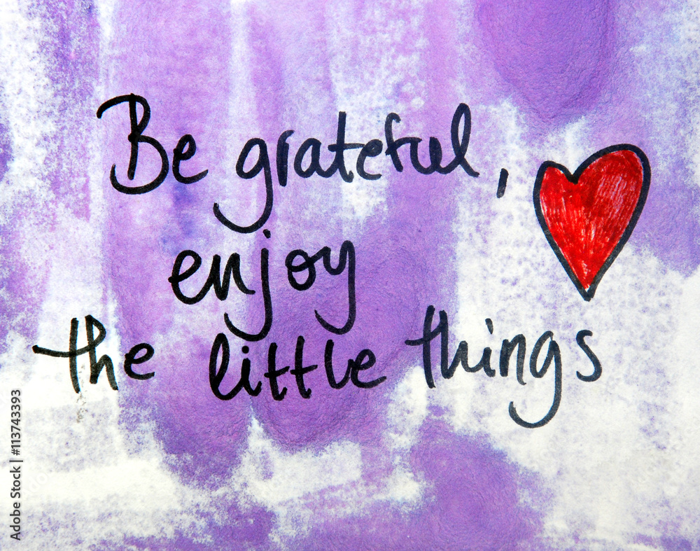 be grateful and enjoy the little things be grateful and enjoy the little things