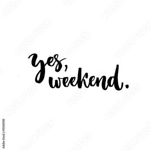 Yes, weekend. Fun phrase about work week end. Hand lettering, black text isolated at white background.