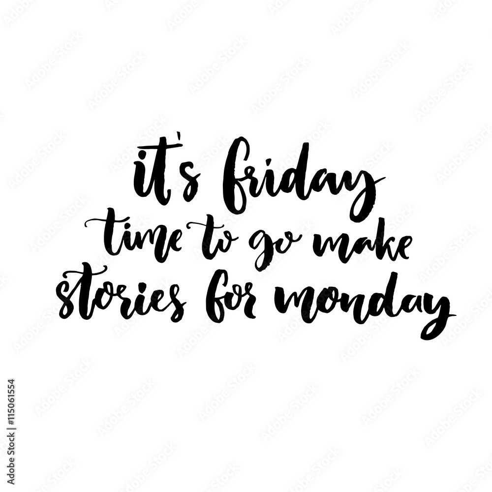 It's Friday, time to go make stories for Monday. Funny saying about week end. Vector black lettering isolated on white background