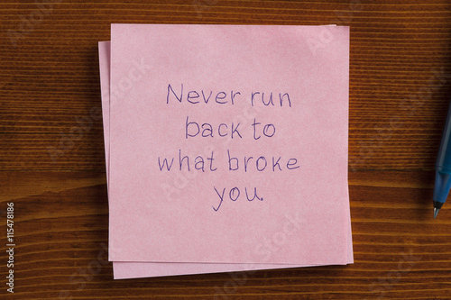 Never run back to what broke you written on a note