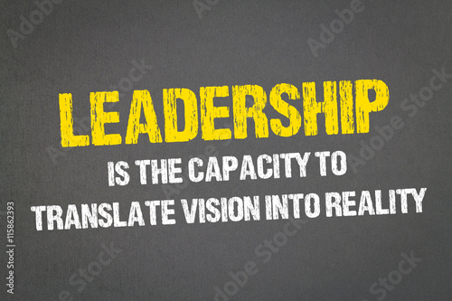 Leadership is the capacity to translate vision into reality
