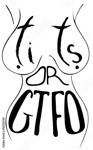 Words Tits or GTFO.  Provocation, obscene quote. Hand drawn lettering.  Ink illustration. Phrase for t-shirts, posters and wall art. Isolated on white background. Vector design.