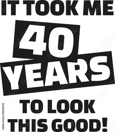 It took me 40 years to look this good - 40th birthday