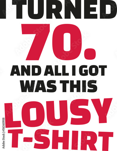 I turned 70 and all i got was this lousy Shirt - 70th birthday