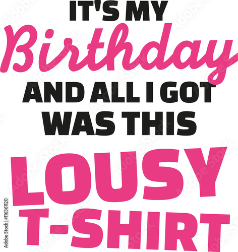 T-Shirt slogan - It's my birthday and all I got was this lousy t-Shirt