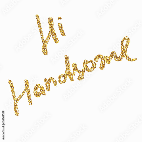 Hi Handsome - hand painted ink brush pen calligraphy, gold glitter texture. Inspirational word isolated on the black background