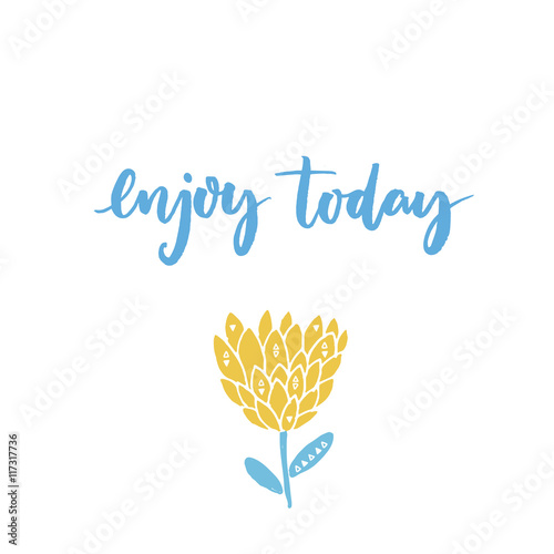 Enjoy today. Inspirational saying. Modern calligraphy and hand drawn exotic flower. Pastel blue and yellow colors.