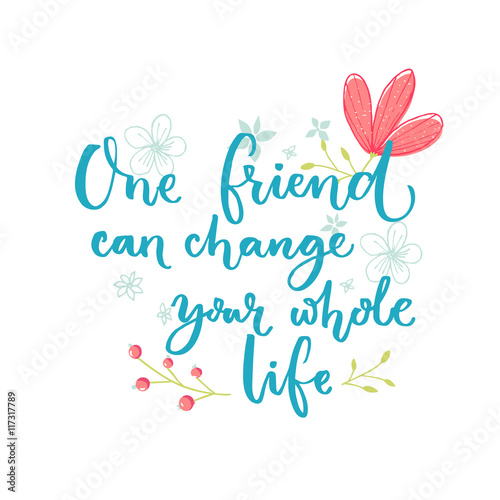 One friend can change your whole life. Inspirational saying about friendship. Brush lettering with flowers decorations