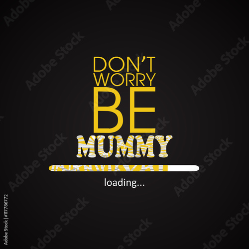 Don't worry be mummy - funny inscription template
