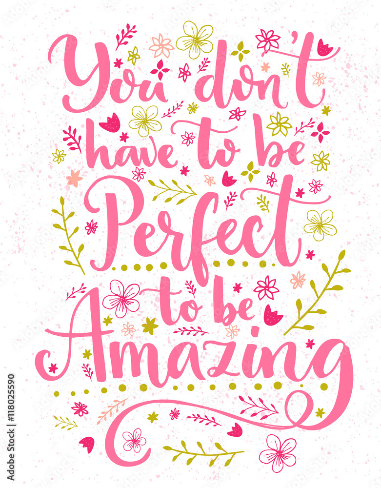 You don't have to be perfect to be amazing. Inspirational quote card with hand lettering and flowers decorations. Vector calligraphy design