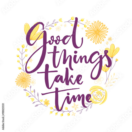 Good things take time. Inspiration saying lettering in hand drawn flowers wreath.