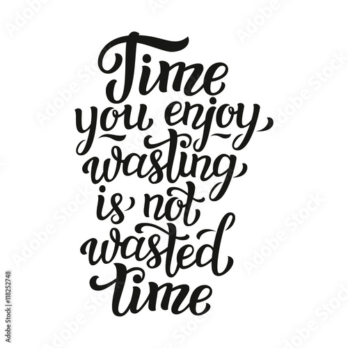 Time you enjoy wasting is not wasted time