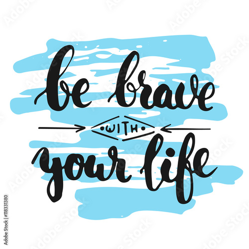 Be brave with your life - hand drawn lettering phrase, isolated on the white background with colorful sketch element. Fun brush ink inscription for photo overlays, greeting card or poster design.