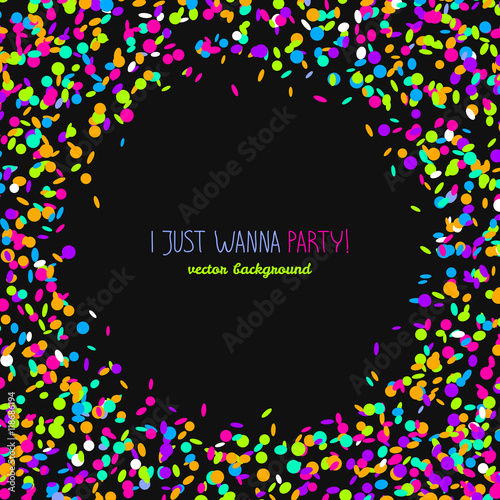 I just wanna party! Card or banner with confetti. Round banner frame made of colorful confetti. Black background with copy space. Bright party card in neon colors.