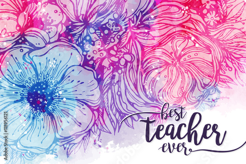 Best teacher ever. Fashionable calligraphy and bright pink purple background with watercolor stains bouquet of flowers. Excellent gift card to the 's Day, elements for design. Vector illustration