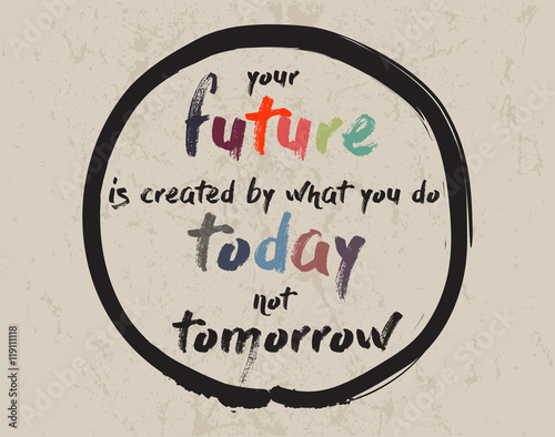 Calligraphy: Your future is created by what you do today not tomorrow. Inspirational motivational quote. Meditation theme
