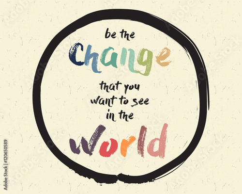 Calligraphy: Be the change that you want to see in the world. Inspirational motivational quote. Meditation theme