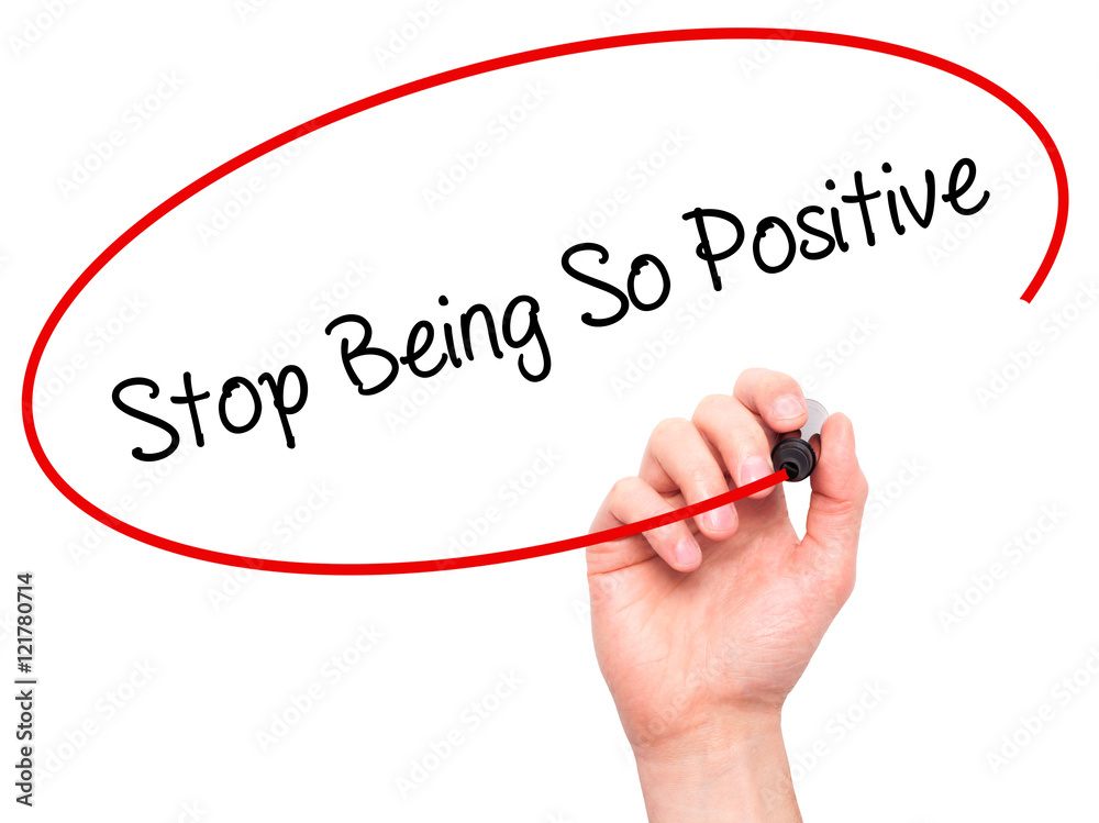 Man Hand writing Stop Being So Positive with black marker on vis Man Hand writing Stop Being So Positive with black marker on vis