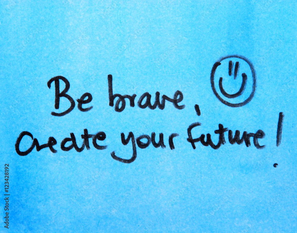 be brave and create your future 