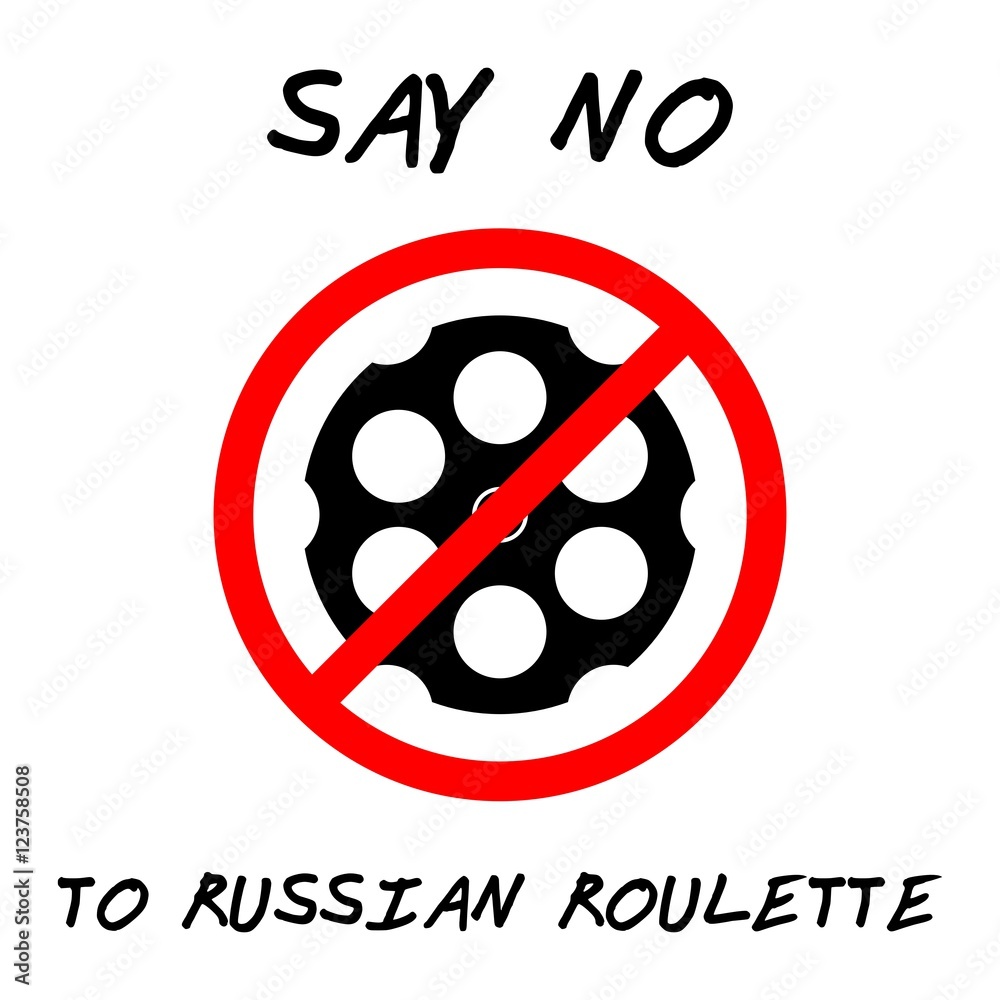 SAY NO TO RUSSIAN ROULETTE