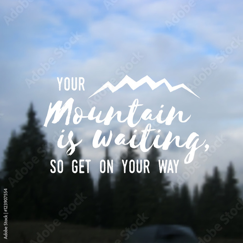 Your mountain is waiting, so get on your way.