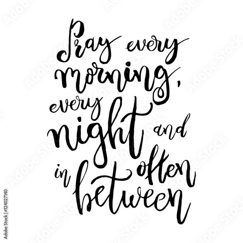 Pray every morning, every night and often in between - Vector Inspirational quote. Design element for housewarming poster, t-shirt design. Modern brush lettering print. Hand lettering for your design.