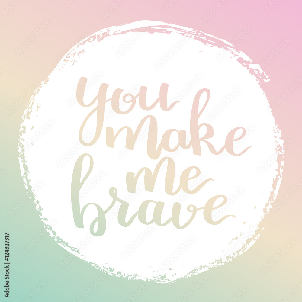 Vector motivational quote lettering You make me brave. White circle on dreamy gradient background. Decorative print element for your design.