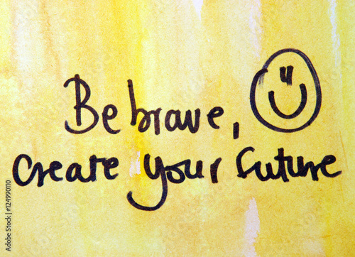 be brave and create your future