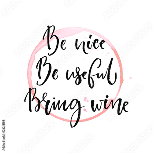 Be nice, be useful, bring wine. Funny quote about drinking with round trace of wine glass. Black ink calligraphy at white background.