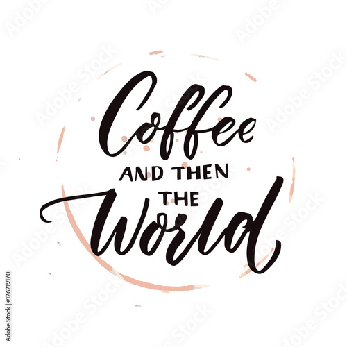 Coffee and then the world. Morning motivation quote, coffee saying. Vector phrase with brown circle cup trace.