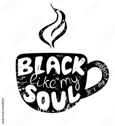 White lettering on the black silhouette of cup. Inscription It is my coffee – black like my soul. Funny quote. Template of banner, poster, t-shirt print. Vector illustration.