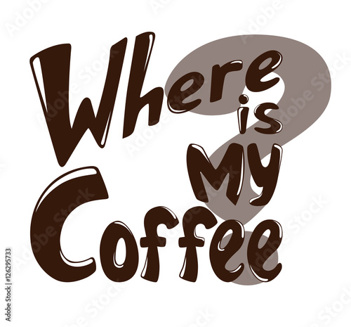 Lettering Where is my coffee? Inscription as template of banner, poster, t-shirt print. Vector illustration