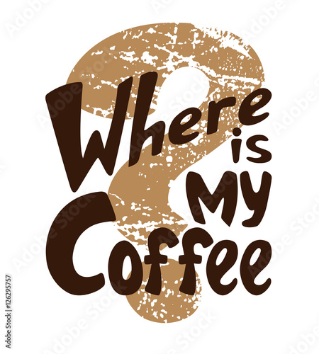 Lettering Where is my coffee? Inscription as template of banner, poster, t-shirt print. Vector illustration