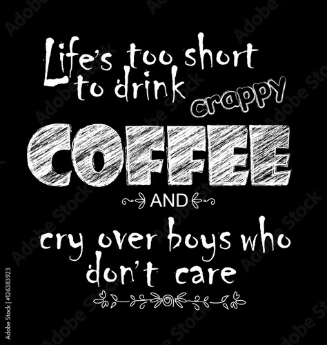 White chalk lettering on chalkboard. Funny quote Life is too short to drink crappy coffee and cry over boys who do not care. Inscription. Vector illustration