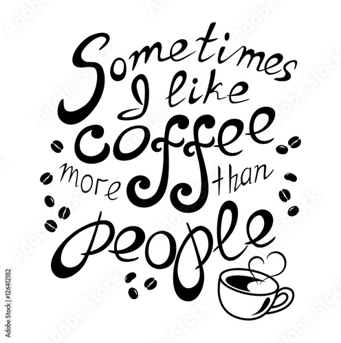 Black graphic lettering Sometimes I like coffee more than people. Funny quote. Inscription as template of banner, poster, t-shirt or cup print. Vector illustration