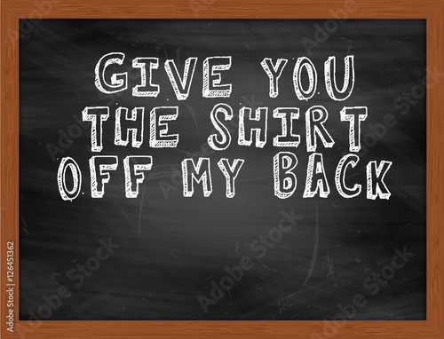 GIVE YOU THE SHIRT OFF MY BACK handwritten text on black chalkbo