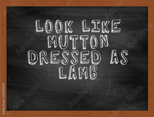 LOOK LIKE MUTTON DRESSED AS LAMB handwritten text on black chalk
